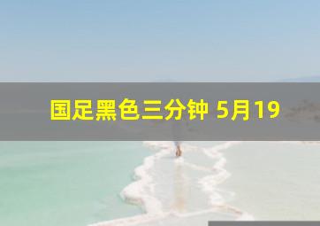 国足黑色三分钟 5月19